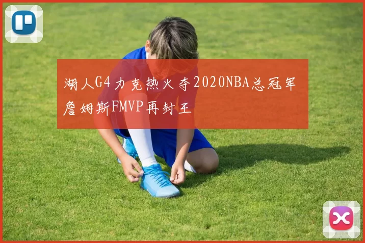 湖人G4力克热火夺2020NBA总冠军 詹姆斯FMVP再封王