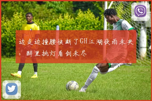 边走边撞腰快断了GH江湖夜雨未央，醉里挑灯看剑未尽