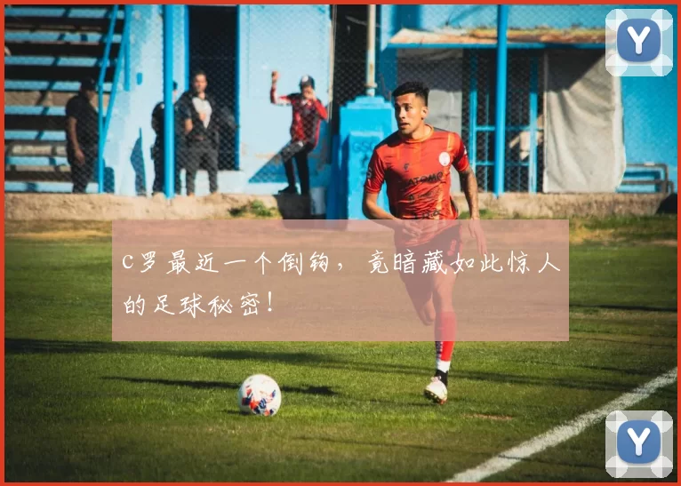 c罗最近一个倒钩,竟暗藏如此惊人的足球秘密!