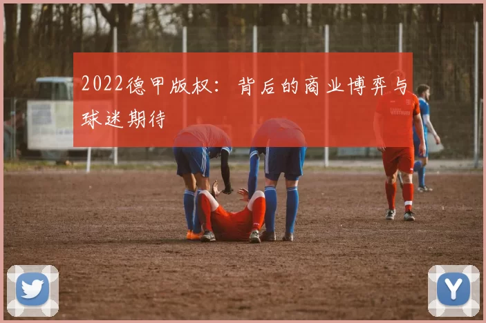 2022德甲版权:背后的商业博弈与球迷期待