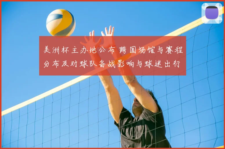美洲杯主办地公布 跨国场馆与赛程分布及对球队备战影响与球迷出行提示