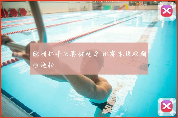 欧洲杯半决赛被绝杀 比赛末段戏剧性逆转