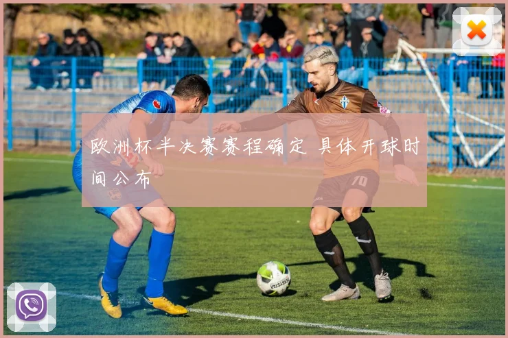 欧洲杯半决赛赛程确定 具体开球时间公布