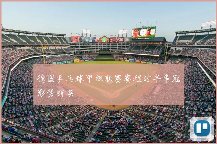 德国乒乓球甲级联赛赛程过半争冠形势渐明
