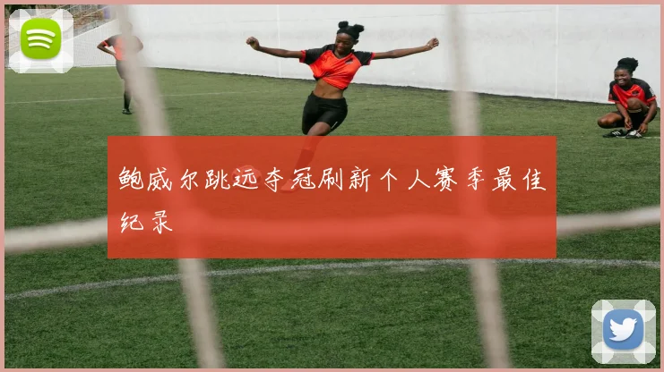 鲍威尔跳远夺冠刷新个人赛季最佳纪录