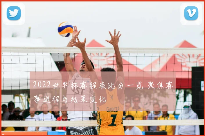 2022世界杯赛程表比分一览 聚焦赛事进程与结果变化