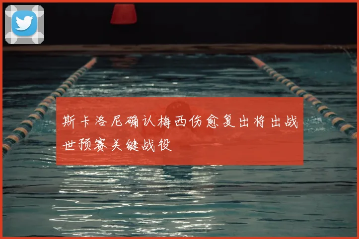 斯卡洛尼确认梅西伤愈复出将出战世预赛关键战役