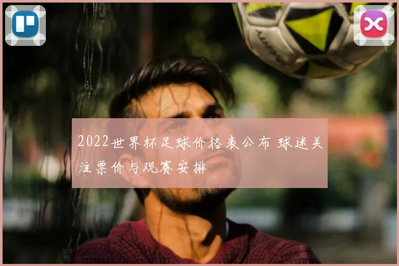 2022世界杯足球价格表公布 球迷关注票价与观赛安排