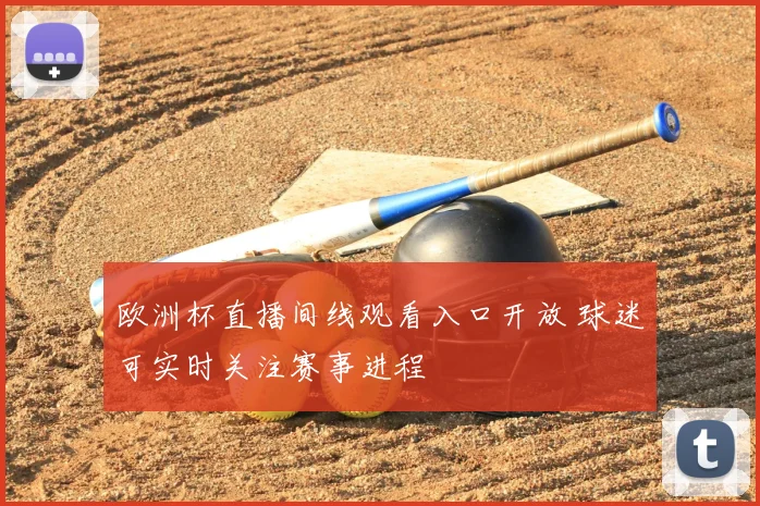 欧洲杯直播间线观看入口开放 球迷可实时关注赛事进程