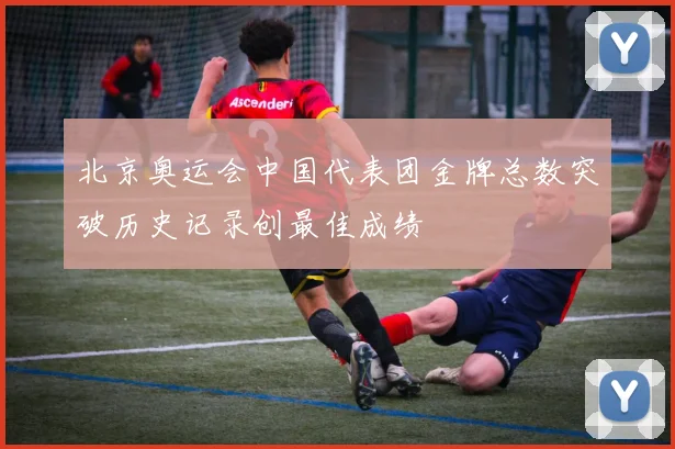 北京奥运会中国代表团金牌总数突破历史记录创最佳成绩
