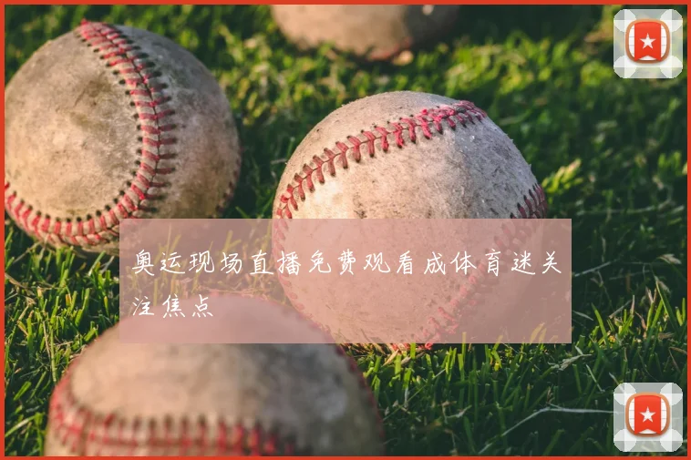 奥运现场直播免费观看成体育迷关注焦点