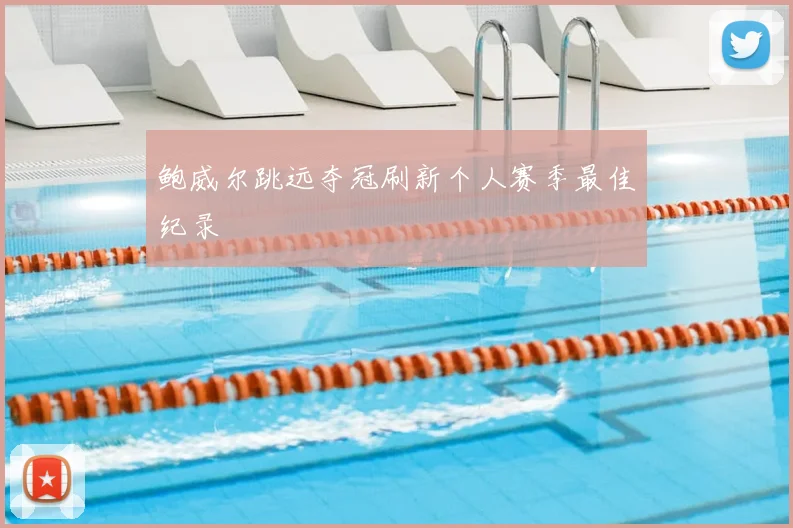 鲍威尔跳远夺冠刷新个人赛季最佳纪录