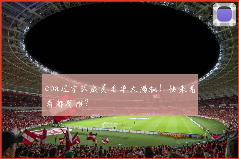 cba辽宁队成员名单大揭秘！快来看看都有谁？