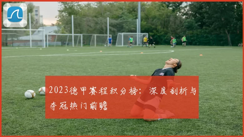 2023德甲赛程积分榜：深度剖析与夺冠热门前瞻