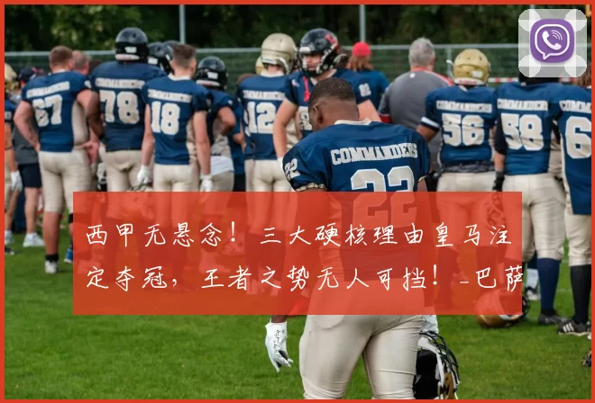 西甲无悬念!三大硬核理由皇马注定夺冠,王者之势无人可挡!_巴萨_本赛季_真核