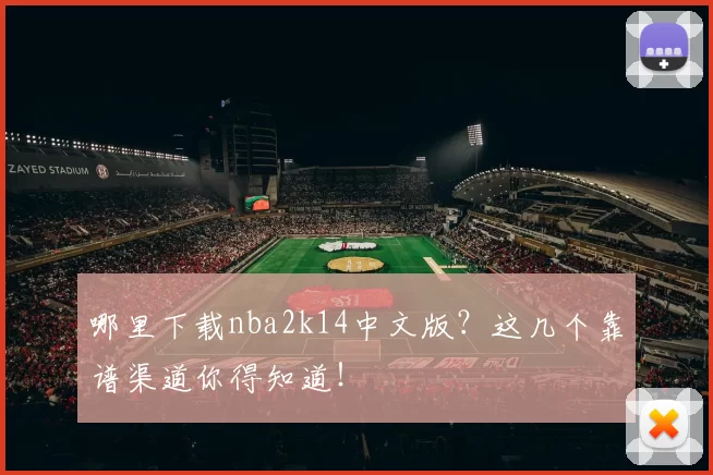 哪里下载nba2k14中文版?这几个靠谱渠道你得知道!