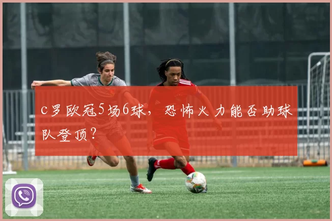 c罗欧冠5场6球，恐怖火力能否助球队登顶？