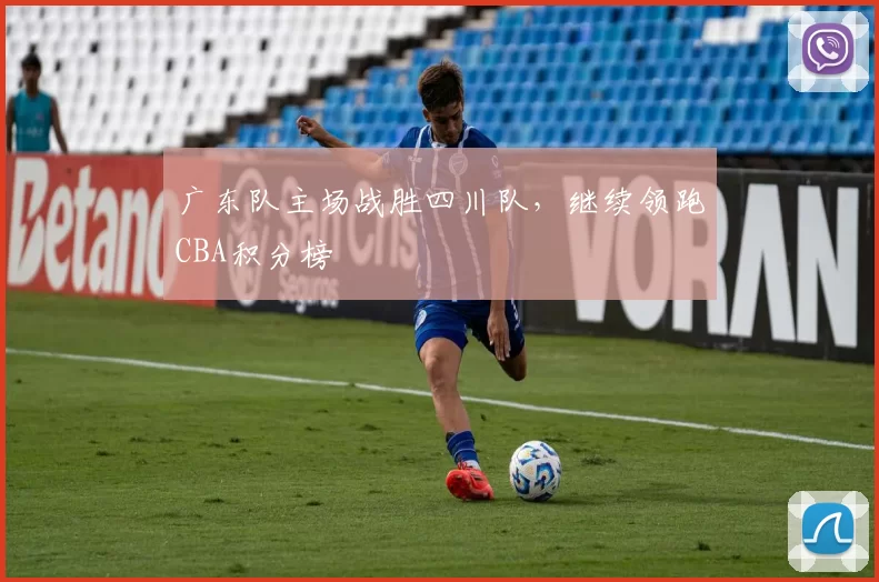 广东队主场战胜四川队，继续领跑CBA积分榜