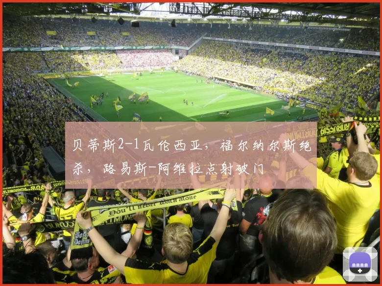 贝蒂斯2-1瓦伦西亚，福尔纳尔斯绝杀，路易斯-阿维拉点射破门