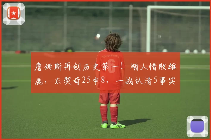 詹姆斯再创历史第一!湖人惜败雄鹿,东契奇25中8,一战认清5事实