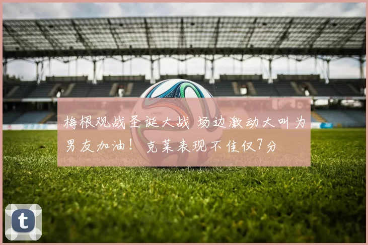 梅根观战圣诞大战 场边激动大叫为男友加油！克莱表现不佳仅7分