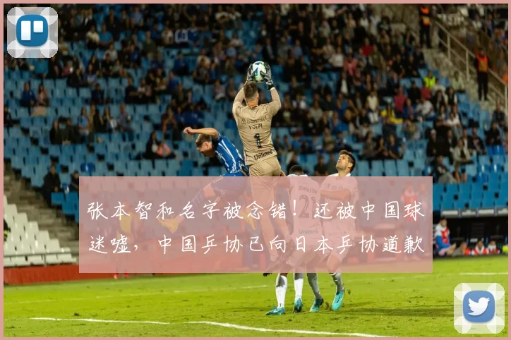 张本智和名字被念错！还被中国球迷嘘，中国乒协已向日本乒协道歉