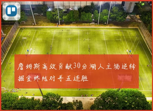 詹姆斯高效贡献30分湖人主场逆转掘金终结对手五连胜