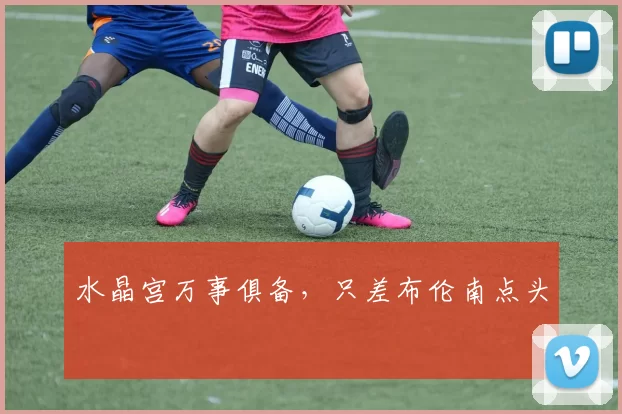 水晶宫万事俱备，只差布伦南点头